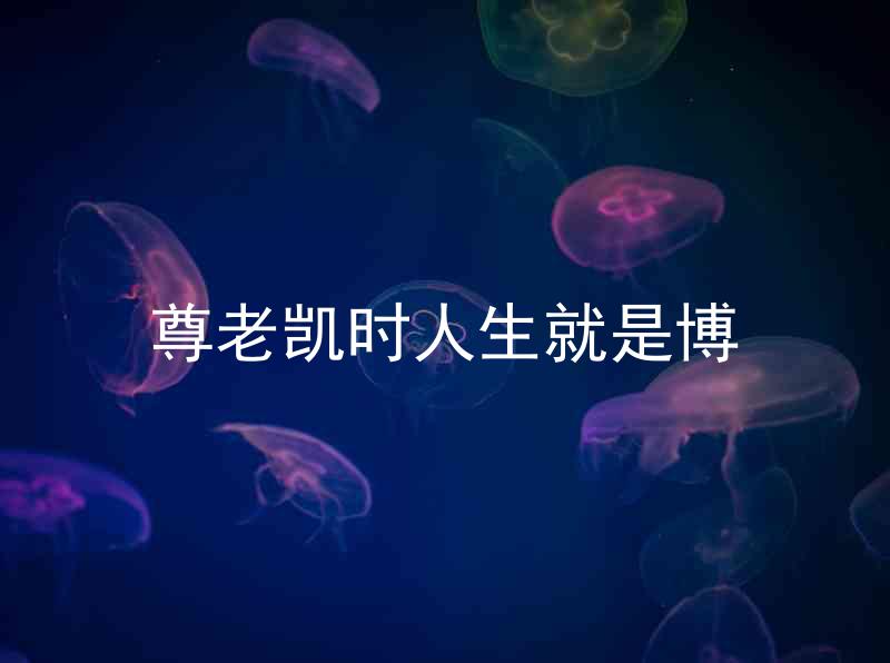 尊老凯时人生就是博